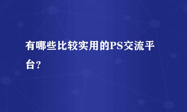 有哪些比较实用的PS交流平台？