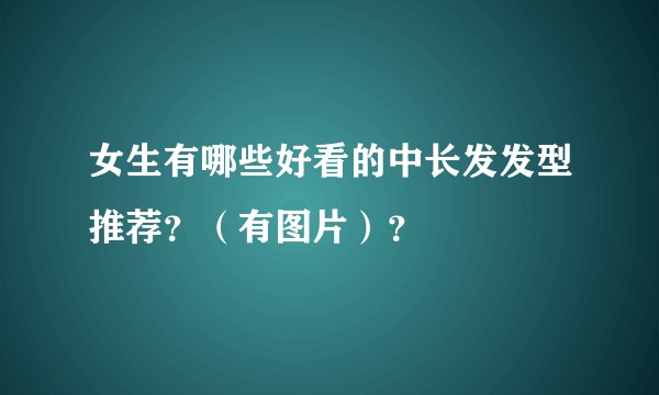 女生有哪些好看的中长发发型推荐？（有图片）？