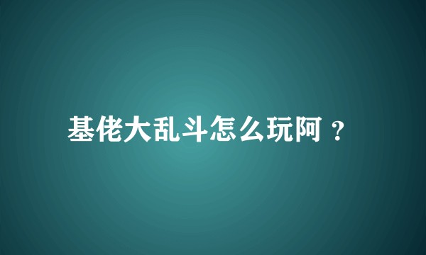 基佬大乱斗怎么玩阿 ？