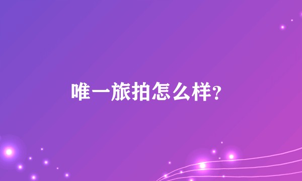 唯一旅拍怎么样？