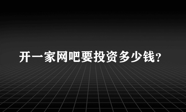 开一家网吧要投资多少钱？