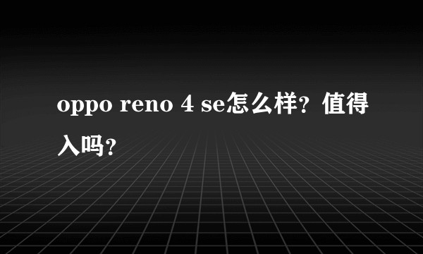 oppo reno 4 se怎么样？值得入吗？