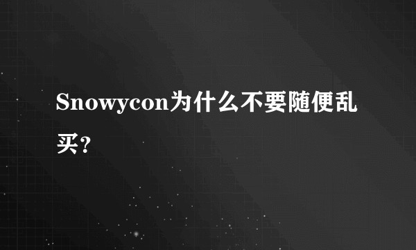 Snowycon为什么不要随便乱买？