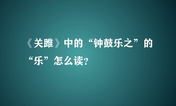 《关雎》中的“钟鼓乐之”的“乐”怎么读？