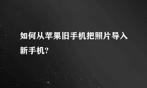 如何从苹果旧手机把照片导入新手机?