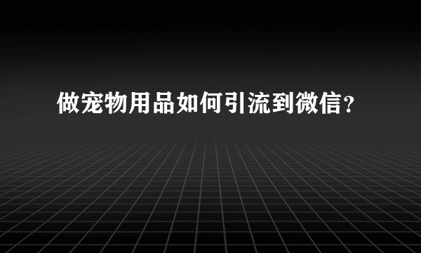 做宠物用品如何引流到微信？