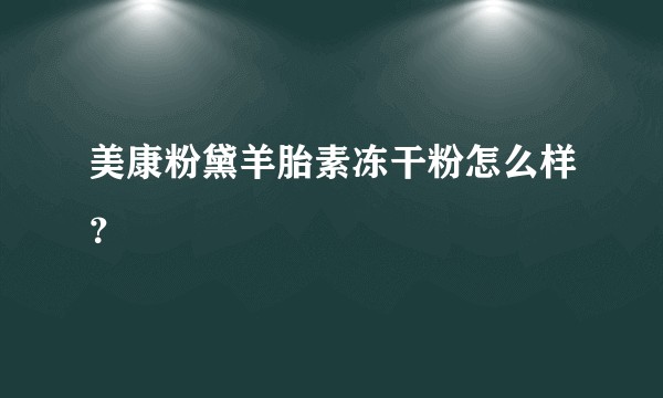 美康粉黛羊胎素冻干粉怎么样？