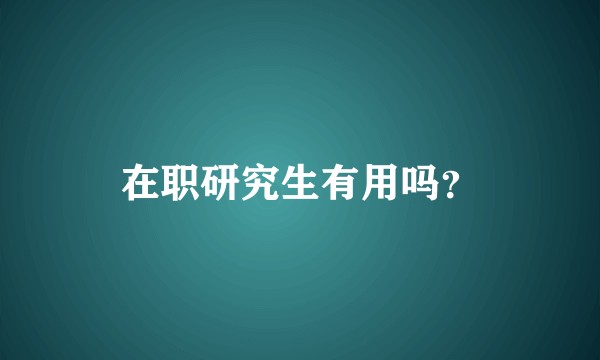 在职研究生有用吗？