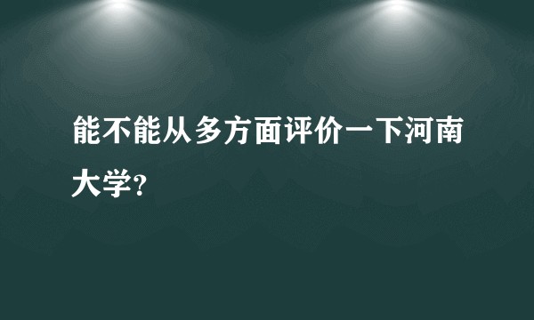 能不能从多方面评价一下河南大学？