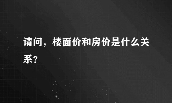 请问，楼面价和房价是什么关系？