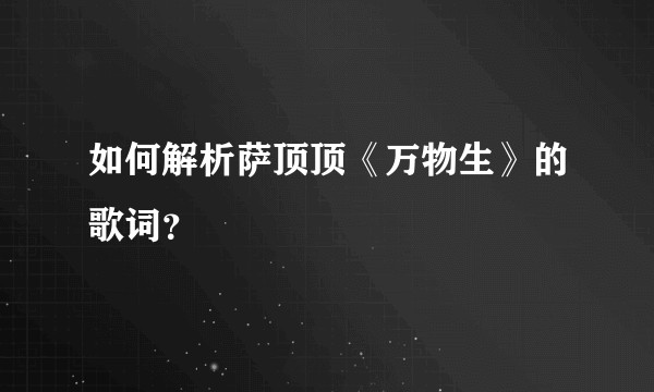 如何解析萨顶顶《万物生》的歌词？