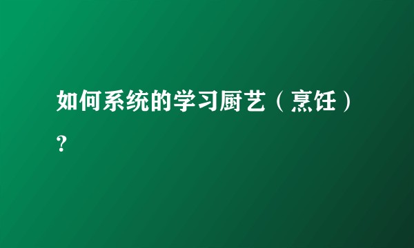 如何系统的学习厨艺（烹饪）？
