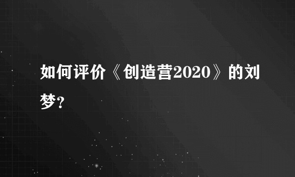 如何评价《创造营2020》的刘梦？
