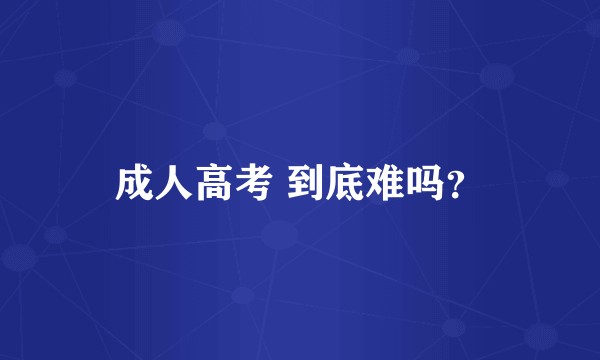 成人高考 到底难吗？