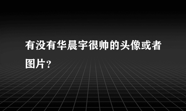 有没有华晨宇很帅的头像或者图片？