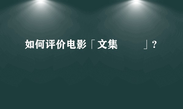 如何评价电影「文集 문집」?