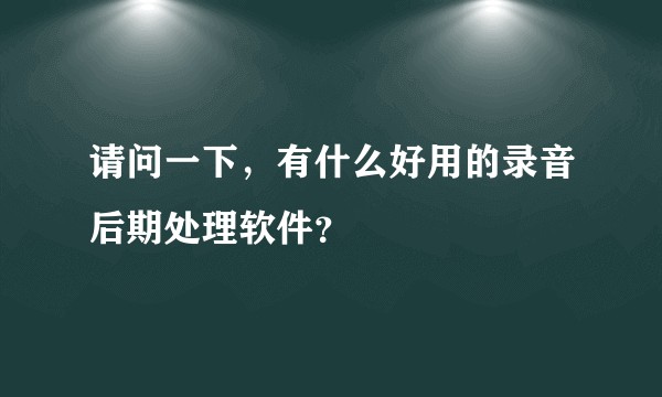 请问一下，有什么好用的录音后期处理软件？