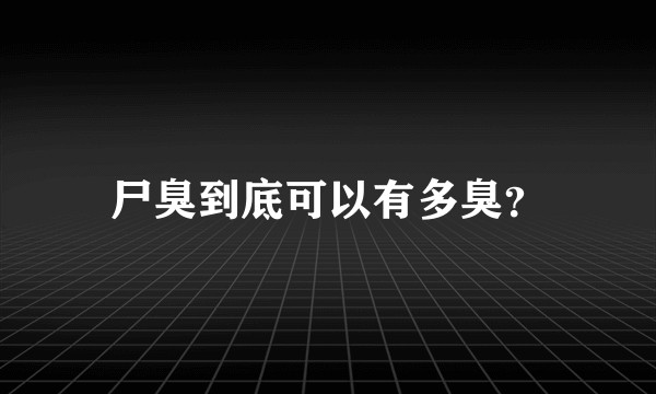 尸臭到底可以有多臭？