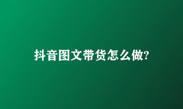 抖音图文带货怎么做?