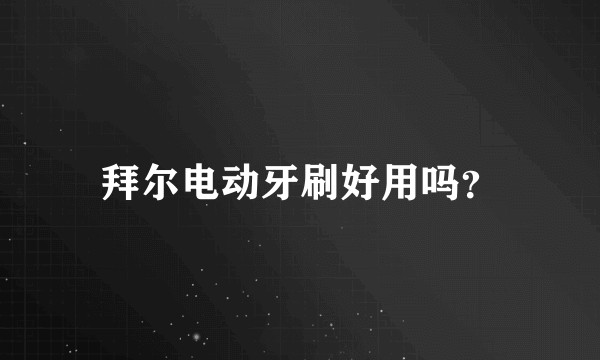 拜尔电动牙刷好用吗？