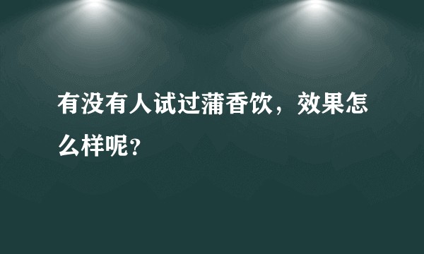 有没有人试过蒲香饮,效果怎么样呢?