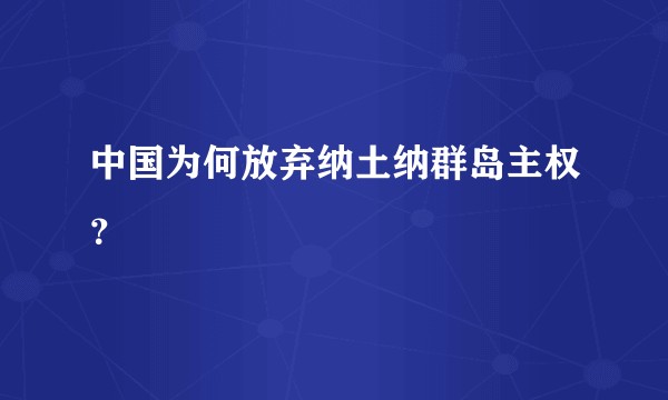 中国为何放弃纳土纳群岛主权？