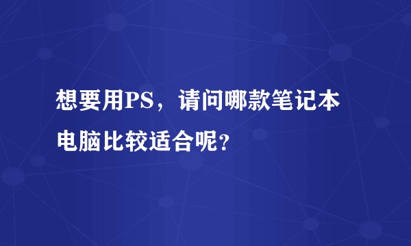 想要用PS，请问哪款笔记本电脑比较适合呢？