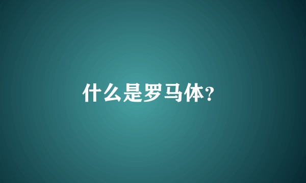 什么是罗马体？