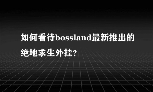 如何看待bossland最新推出的绝地求生外挂?