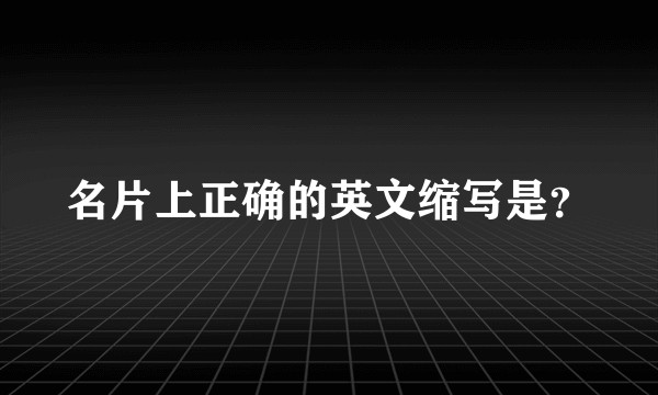 名片上正确的英文缩写是?