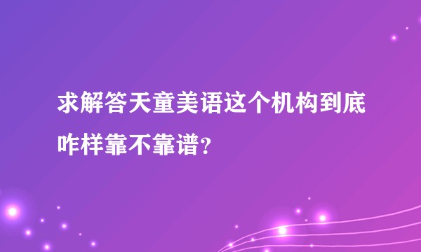 求解答天童美语这个机构到底咋样靠不靠谱？