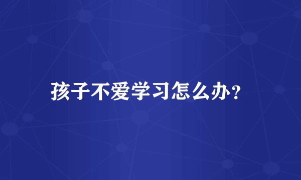 孩子不爱学习怎么办？