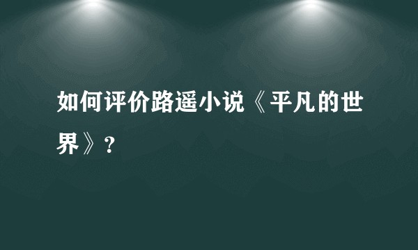 如何评价路遥小说《平凡的世界》？
