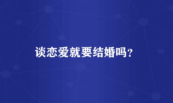 谈恋爱就要结婚吗？
