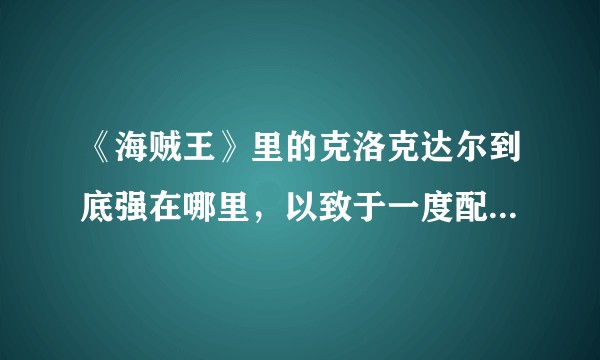 《海贼王》里的克洛克达尔到底强在哪里，以致于一度配得上七武海的称号？
