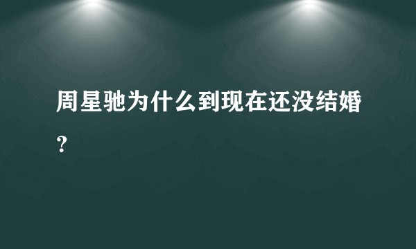 周星驰为什么到现在还没结婚？