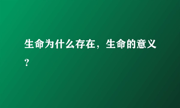 生命为什么存在，生命的意义？