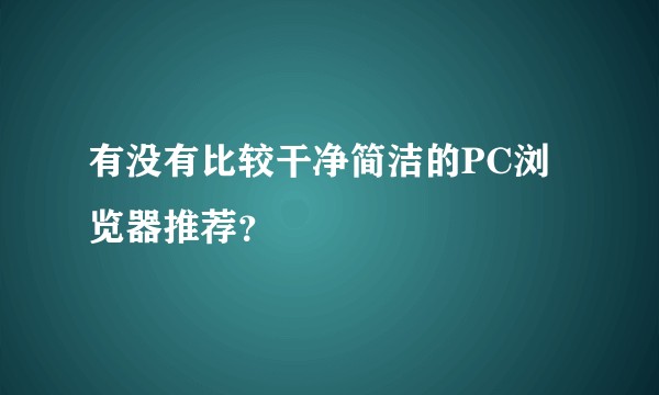 有没有比较干净简洁的PC浏览器推荐？