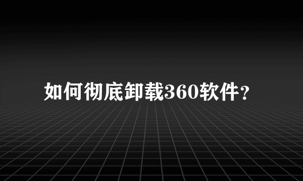 如何彻底卸载360软件？