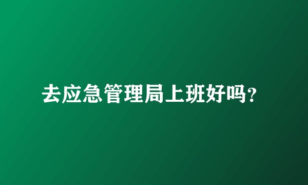 去应急管理局上班好吗？