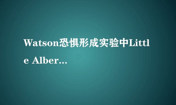 Watson恐惧形成实验中Little Albert后来怎么样了?