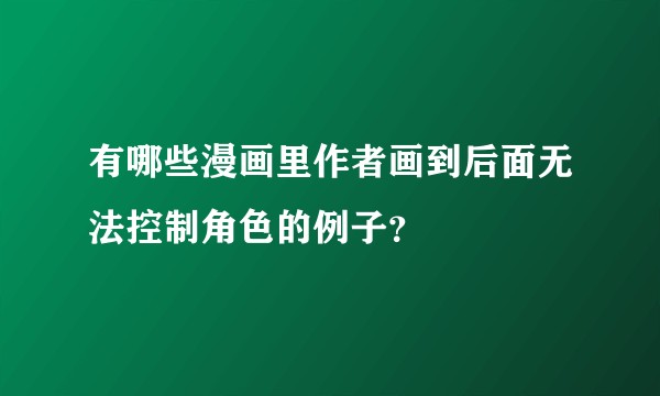 有哪些漫画里作者画到后面无法控制角色的例子？
