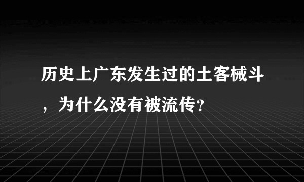 历史上广东发生过的土客械斗，为什么没有被流传？