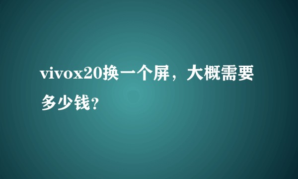 vivox20换一个屏，大概需要多少钱？