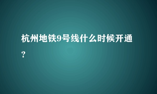 杭州地铁9号线什么时候开通？