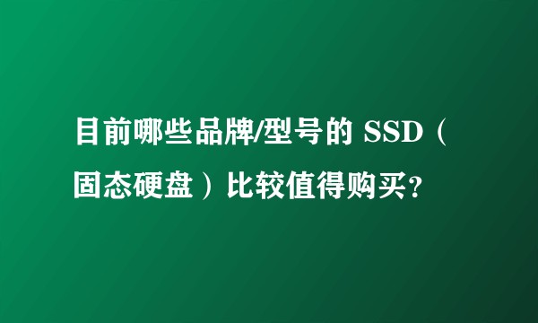 目前哪些品牌/型号的 SSD（固态硬盘）比较值得购买？