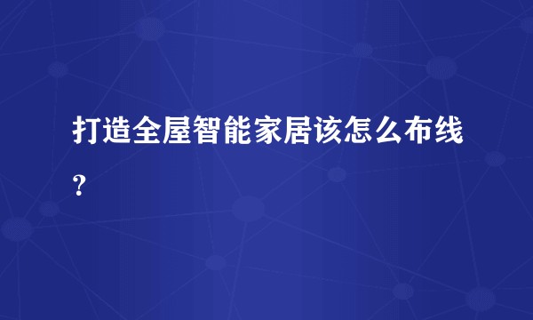 打造全屋智能家居该怎么布线?