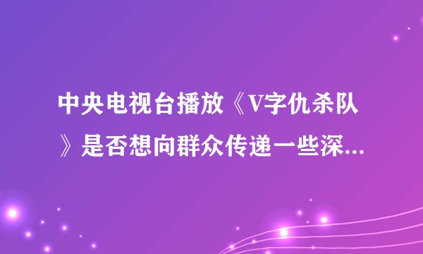 中央电视台播放《V字仇杀队》是否想向群众传递一些深层次的含义？播放的意义何在 ？