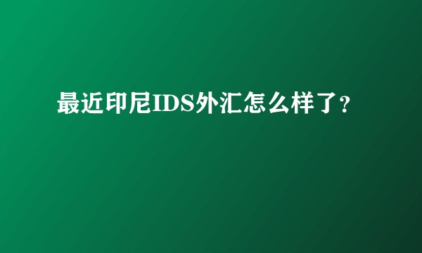 最近印尼IDS外汇怎么样了？