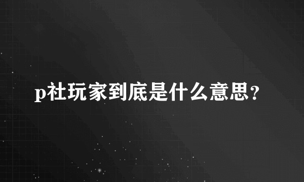 p社玩家到底是什么意思？
